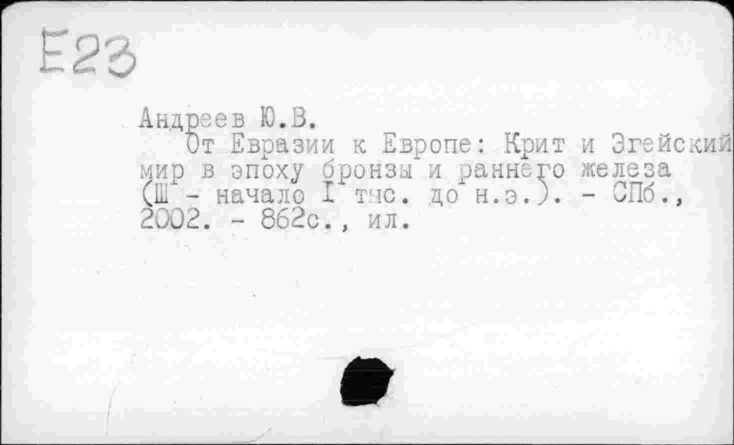 ﻿Андреев Ю.В.
От Евразии к Европе: Крит и Эгейский мир в эпоху бронзы и раннего железа (И/- начало I тчс. до н.э.). - СПб., 2002. - 862с., ил.